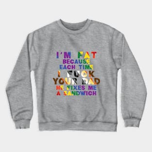 I'm Fat Because...Your Dad Crewneck Sweatshirt